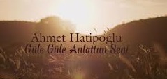 Ahmet Hatipoğlu – Güle Güle Anlattım Seni