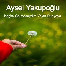 Aysel Yakupoğlu – Keşke Gelmeseydim Yalan Dünyaya