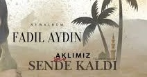 FADIL AYDIN – AKLIMIZ SENDE KALDI