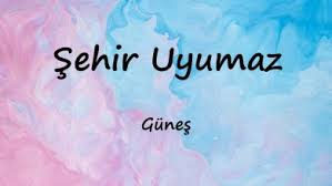 Güneş – Şehir Uyumaz