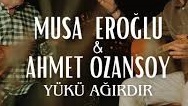 Musa Eroğlu – Ahmet Ozansoy – Yükü Ağırdır