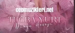 Tuğba Yurt – Dünya Hevesi