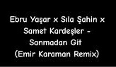 Ebru Yaşar x Sıla Şahin x Samet Kardeşler – Sanmadan Git