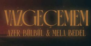 Mela Bedel Azer Bülbül – Vazgeçemem