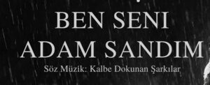 Ben Seni Adam Sandım – Kalbe Dokunan Şarkılar