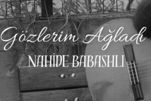 Nahide Babashli – Gözlerim Ağladı