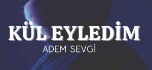 Adem Sevgi Kül Eyledim İlahi Sözleri
