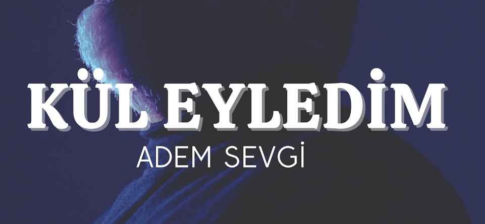 Adem Sevgi Kül Eyledim İlahi Sözleri