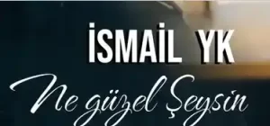 İsmail YK – Ne Güzel Şeysin