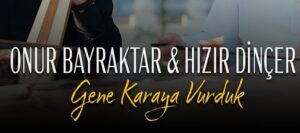 Onur Bayraktar  Hızır Dinçer – Gene Karaya Vurduk