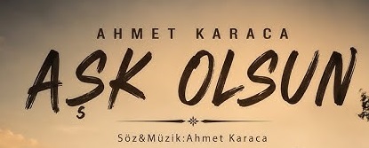 AHMET KARACA AŞK OLSUN Şarkı Sözleri