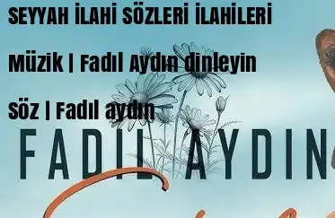 FADIL AYDIN – SEYYAH İLAHİ SÖZLERİ İlahi İndir