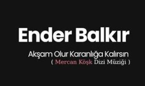 Ender Balkır – Akşam Olur Karanlığa Kalırsın Dinle